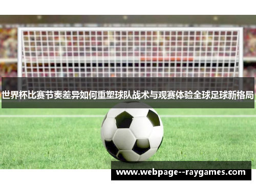 世界杯比赛节奏差异如何重塑球队战术与观赛体验全球足球新格局