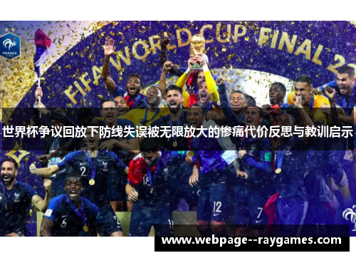 世界杯争议回放下防线失误被无限放大的惨痛代价反思与教训启示