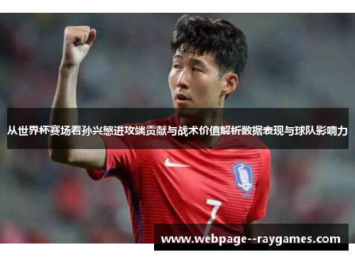 从世界杯赛场看孙兴慜进攻端贡献与战术价值解析数据表现与球队影响力
