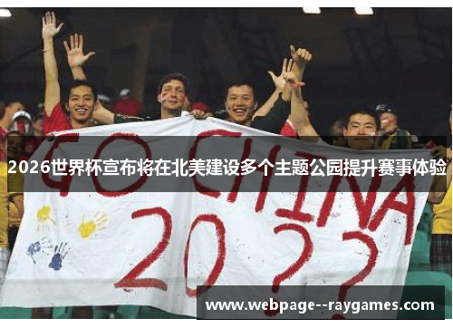 2026世界杯宣布将在北美建设多个主题公园提升赛事体验 2026世界杯宣布将在北美建设多个主题公园提升赛事体验