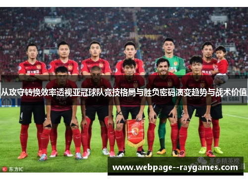 从攻守转换效率透视亚冠球队竞技格局与胜负密码演变趋势与战术价值