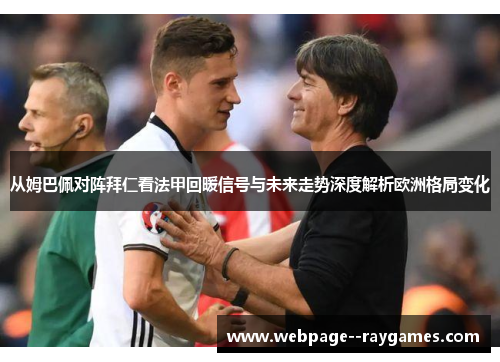 从姆巴佩对阵拜仁看法甲回暖信号与未来走势深度解析欧洲格局变化 从姆巴佩对阵拜仁看法甲回暖信号与未来走势深度解析欧洲格局变化