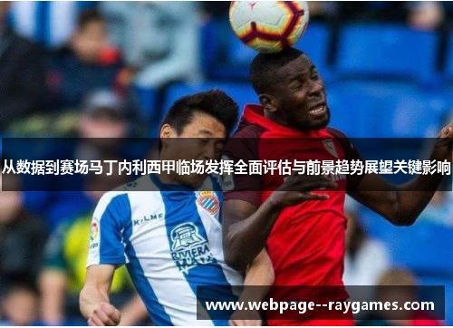 从数据到赛场马丁内利西甲临场发挥全面评估与前景趋势展望关键影响 从数据到赛场马丁内利西甲临场发挥全面评估与前景趋势展望关键影响