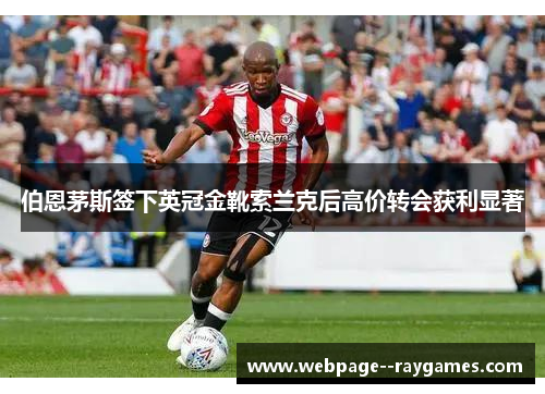 伯恩茅斯签下英冠金靴索兰克后高价转会获利显著