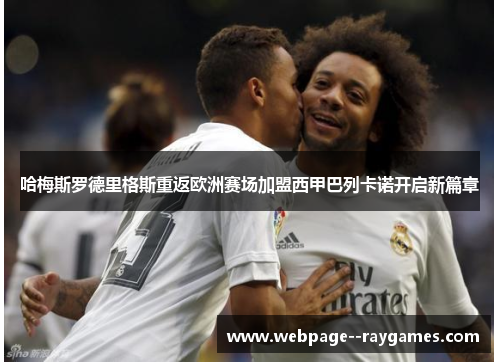 哈梅斯罗德里格斯重返欧洲赛场加盟西甲巴列卡诺开启新篇章