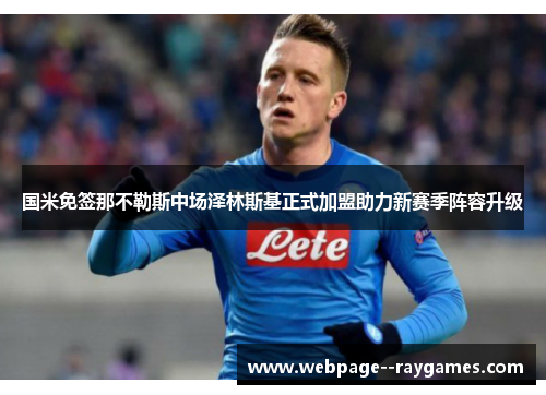 国米免签那不勒斯中场泽林斯基正式加盟助力新赛季阵容升级 国米免签那不勒斯中场泽林斯基正式加盟助力新赛季阵容升级