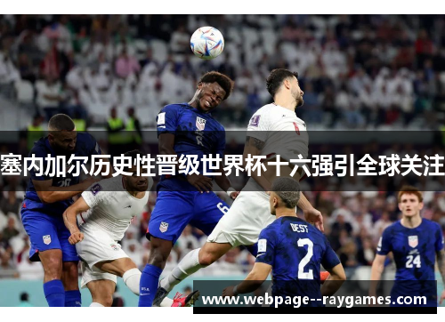 塞内加尔历史性晋级世界杯十六强引全球关注 塞内加尔历史性晋级世界杯十六强引全球关注