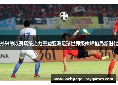 孙兴慜以赛场统治力重塑亚洲足球世界级巅峰格局新时代
