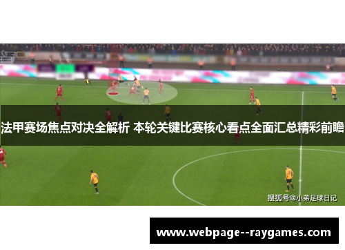 法甲赛场焦点对决全解析 本轮关键比赛核心看点全面汇总精彩前瞻