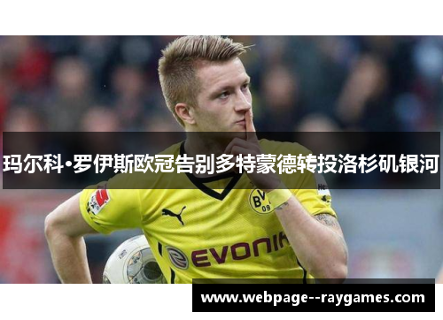 玛尔科·罗伊斯欧冠告别多特蒙德转投洛杉矶银河