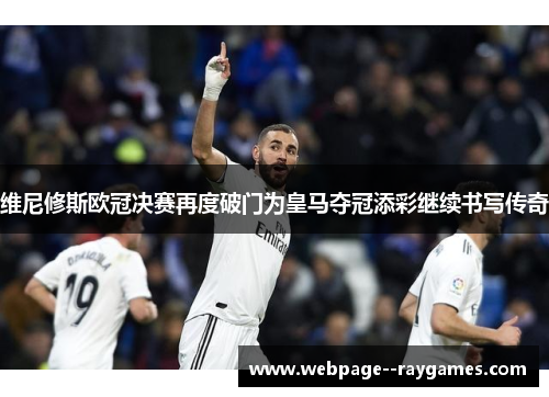 维尼修斯欧冠决赛再度破门为皇马夺冠添彩继续书写传奇