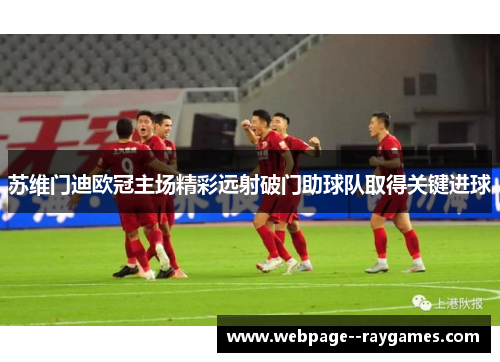 苏维门迪欧冠主场精彩远射破门助球队取得关键进球
