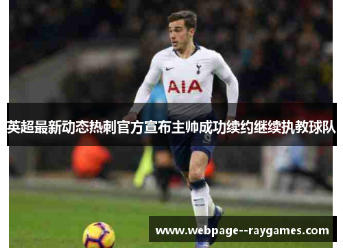 英超最新动态热刺官方宣布主帅成功续约继续执教球队