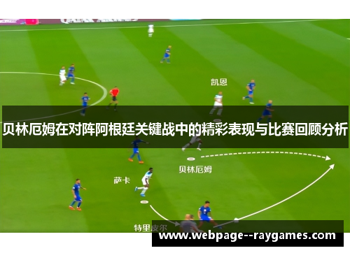 贝林厄姆在对阵阿根廷关键战中的精彩表现与比赛回顾分析
