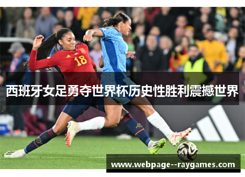 西班牙女足勇夺世界杯历史性胜利震撼世界