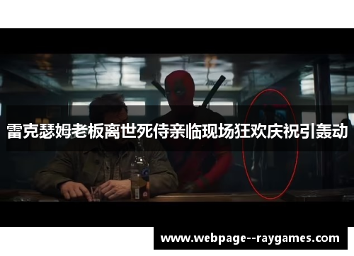 雷克瑟姆老板离世死侍亲临现场狂欢庆祝引轰动