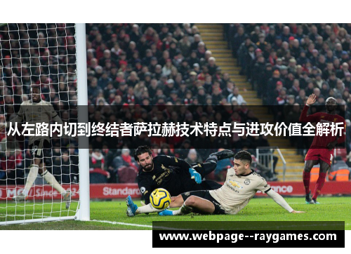 从左路内切到终结者萨拉赫技术特点与进攻价值全解析