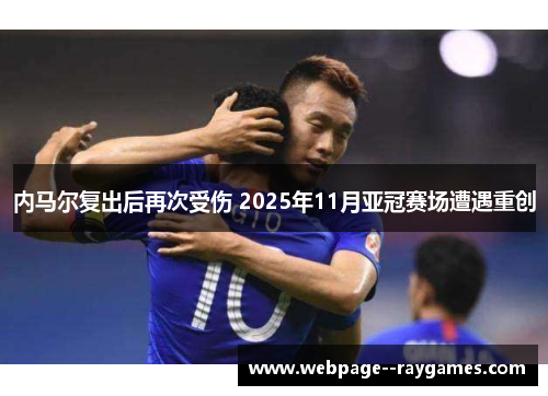 内马尔复出后再次受伤 2025年11月亚冠赛场遭遇重创