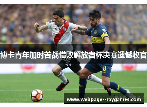 博卡青年加时苦战惜败解放者杯决赛遗憾收官