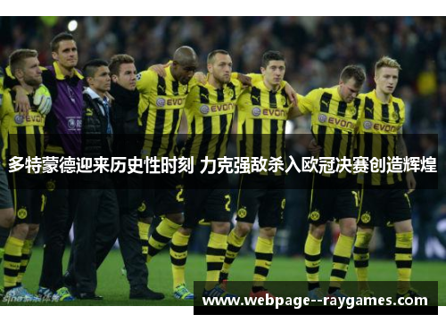 多特蒙德迎来历史性时刻 力克强敌杀入欧冠决赛创造辉煌