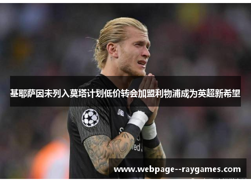 基耶萨因未列入莫塔计划低价转会加盟利物浦成为英超新希望