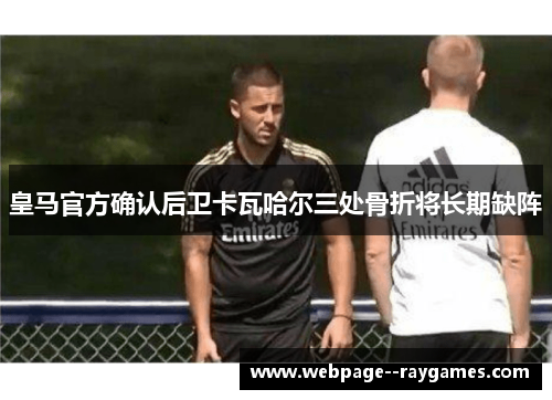 皇马官方确认后卫卡瓦哈尔三处骨折将长期缺阵 皇马官方确认后卫卡瓦哈尔三处骨折将长期缺阵