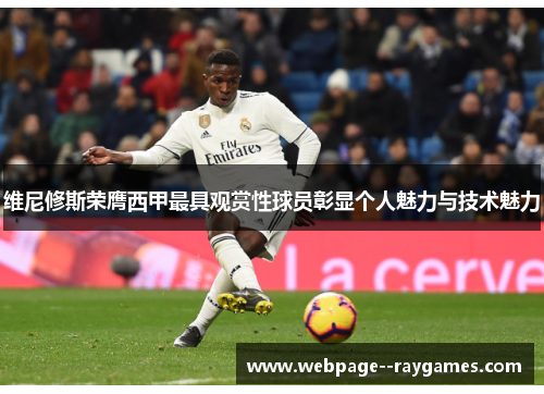 维尼修斯荣膺西甲最具观赏性球员彰显个人魅力与技术魅力