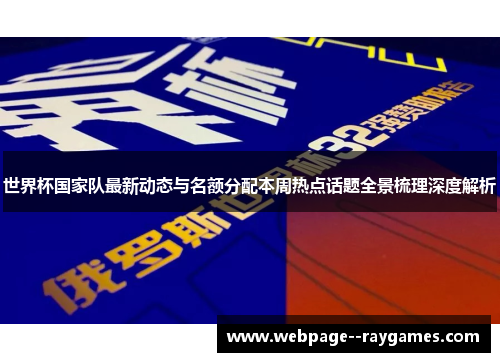 世界杯国家队最新动态与名额分配本周热点话题全景梳理深度解析 世界杯国家队最新动态与名额分配本周热点话题全景梳理深度解析