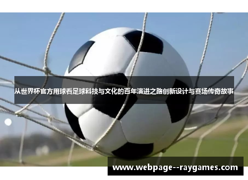 从世界杯官方用球看足球科技与文化的百年演进之路创新设计与赛场传奇故事 从世界杯官方用球看足球科技与文化的百年演进之路创新设计与赛场传奇故事