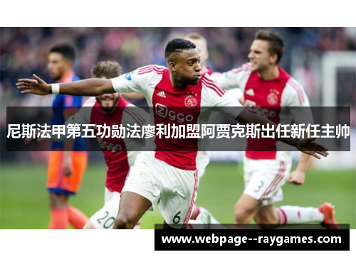 尼斯法甲第五功勋法廖利加盟阿贾克斯出任新任主帅