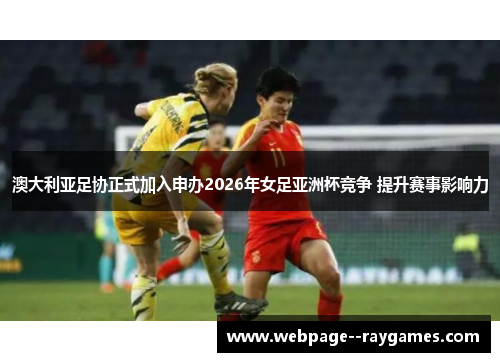 澳大利亚足协正式加入申办2026年女足亚洲杯竞争 提升赛事影响力 澳大利亚足协正式加入申办2026年女足亚洲杯竞争 提升赛事影响力