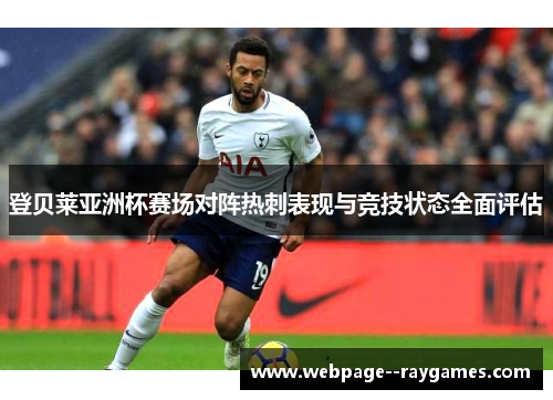 登贝莱亚洲杯赛场对阵热刺表现与竞技状态全面评估