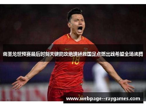 蒋圣龙世预赛最后时刻关键助攻绝境拯救国足点燃出线希望全场沸腾 蒋圣龙世预赛最后时刻关键助攻绝境拯救国足点燃出线希望全场沸腾