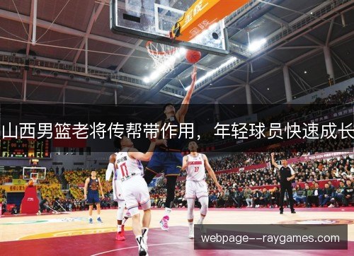 山西男篮老将传帮带作用,年轻球员快速成长 山西男篮老将传帮带作用,年轻球员快速成长