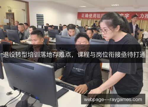 退役转型培训落地存难点，课程与岗位衔接亟待打通