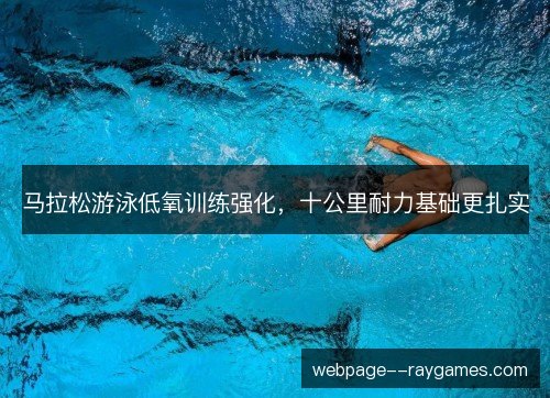 马拉松游泳低氧训练强化，十公里耐力基础更扎实